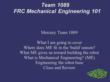 Team 1089 FRC Mechanical Engineering 101 Mercury Team 1089 What I am going to cover Where does ME fit in the 'build' season? What ME gives us toward building.