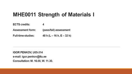 MHE0011 Strength of Materials I ECTS credits:4 Assessment form:(pass/fail) assessment Full-time studies: 48 h (L – 16 h, E – 32 h) IGOR PENKOV, U05-314.