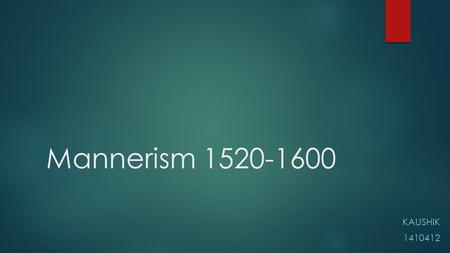 Mannerism 1520-1600 KAUSHIK 1410412. What is “Mannerism”?  The term Mannerism derived from the Italian word 'maniera'  Meaning style or stylishness,