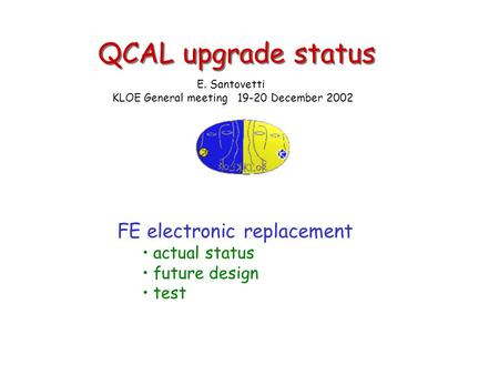 QCAL upgrade status FE electronic replacement actual status future design test E. Santovetti KLOE General meeting 19-20 December 2002.