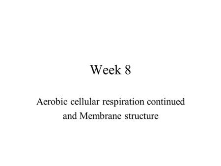 Week 8 Aerobic cellular respiration continued and Membrane structure.