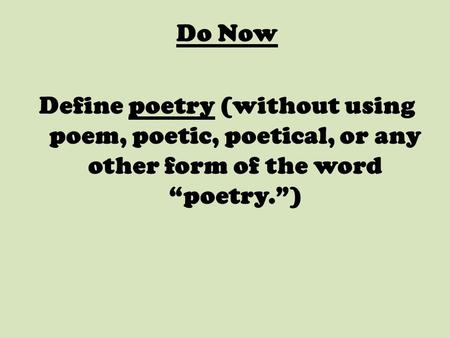 Do Now Define poetry (without using poem, poetic, poetical, or any other form of the word “poetry.”)