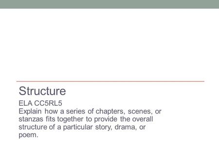 Structure ELA CC5RL5 Explain how a series of chapters, scenes, or stanzas fits together to provide the overall structure of a particular story, drama,