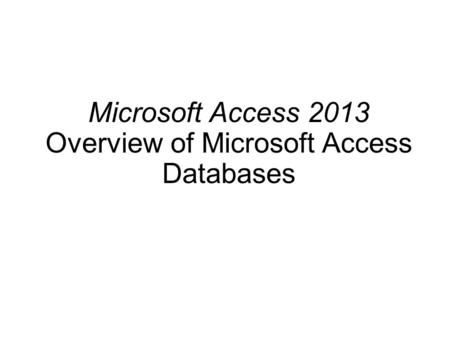 Microsoft Access 2013 Overview of Microsoft Access Databases.