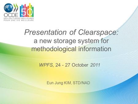 Presentation of Clearspace: a new storage system for methodological information Eun Jung KIM, STD/NAD WPFS, 24 - 27 October 2011.