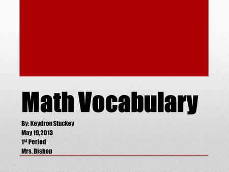 Math Vocabulary By: Keydron Stuckey May 19,2013 1 st Period Mrs. Bishop.