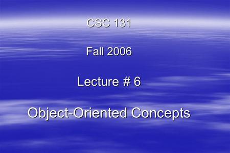 CSC 131 Fall 2006 Lecture # 6 Object-Oriented Concepts.