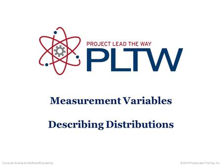 Measurement Variables Describing Distributions © 2014 Project Lead The Way, Inc. Computer Science and Software Engineering.