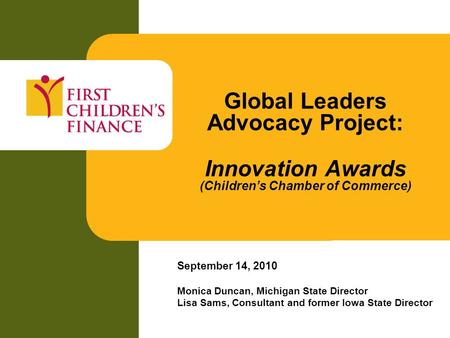 Global Leaders Advocacy Project: Innovation Awards (Children’s Chamber of Commerce) September 14, 2010 Monica Duncan, Michigan State Director Lisa Sams,