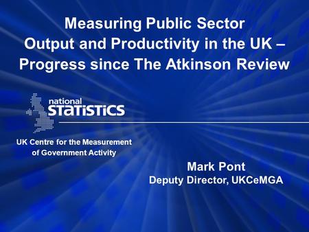 Measuring Public Sector Output and Productivity in the UK – Progress since The Atkinson Review UK Centre for the Measurement of Government Activity Mark.