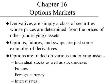 1 Chapter 16 Options Markets u Derivatives are simply a class of securities whose prices are determined from the prices of other (underlying) assets u.