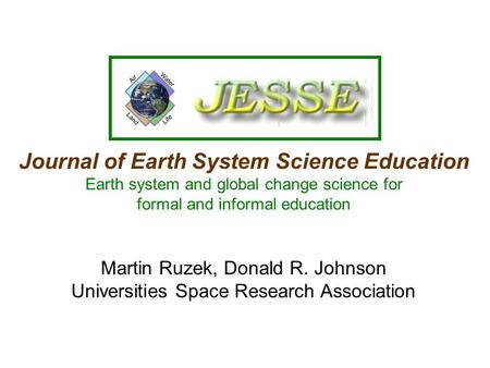 Journal of Earth System Science Education Earth system and global change science for formal and informal education Martin Ruzek, Donald R. Johnson Universities.