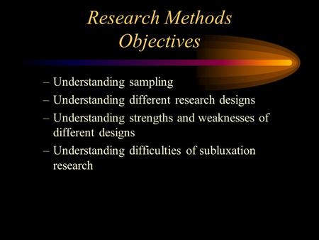 Research Methods Objectives –Understanding sampling –Understanding different research designs –Understanding strengths and weaknesses of different designs.