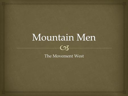 The Movement West.   What personal qualities or attitudes would a person need in order to survive as a Mountain Man? Explain. Warm-Up (IN Page 121.