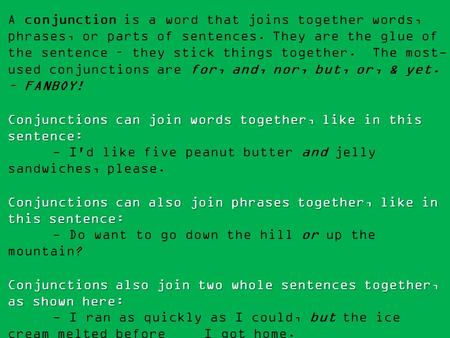 Conjunction Function! A conjunction is a word that joins together words, phrases, or parts of sentences. They are the glue of the sentence – they stick.