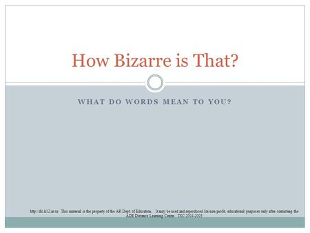 WHAT DO WORDS MEAN TO YOU? How Bizarre is That?  This material is the property of the AR Dept. of Education. It may be used and reproduced.