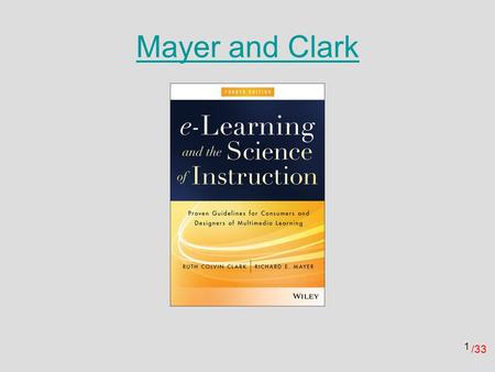 /33 Mayer and Clark 1. /33 Multimedia Design Principles 1.Multimedia principle 2.Contiguity principle 3.Modality principle 4.Redundancy principle 5.Coherence.