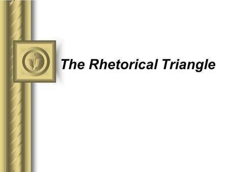 The Rhetorical Triangle This presentation will probably involve audience discussion, which will create action items. Use PowerPoint to keep track of these.