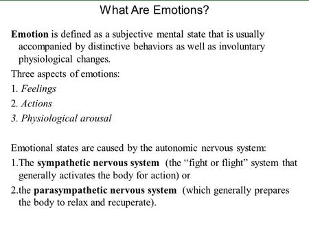 What Are Emotions? Emotion is defined as a subjective mental state that is usually accompanied by distinctive behaviors as well as involuntary physiological.