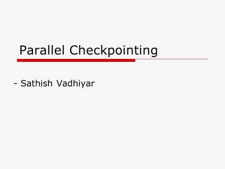 Parallel Checkpointing - Sathish Vadhiyar. Introduction  Checkpointing? storing application’s state in order to resume later.