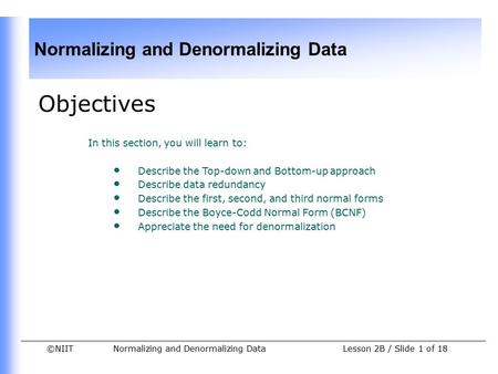 ©NIIT Normalizing and Denormalizing Data Lesson 2B / Slide 1 of 18 Objectives In this section, you will learn to: Describe the Top-down and Bottom-up approach.