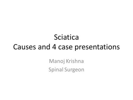 Sciatica Causes and 4 case presentations Manoj Krishna Spinal Surgeon.