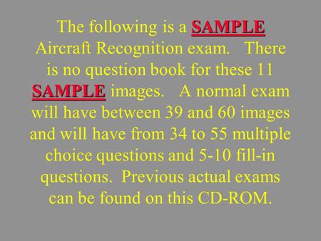 SAMPLE SAMPLE The following is a SAMPLE Aircraft Recognition exam. There is no question book for these 11 SAMPLE images. A normal exam will have between.