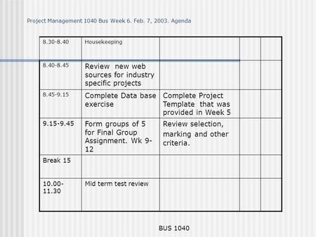 BUS 1040 Project Management 1040 Bus Week 6. Feb. 7, 2003. Agenda 8.30-8.40Housekeeping 8.40-8.45 Review new web sources for industry specific projects.