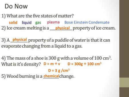 1) What are the five states of matter? 2) Ice cream melting is a _____________ property of ice cream. 3) A __________ property of a puddle of water is.