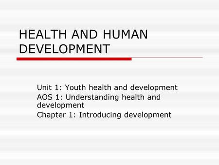 HEALTH AND HUMAN DEVELOPMENT Unit 1: Youth health and development AOS 1: Understanding health and development Chapter 1: Introducing development.