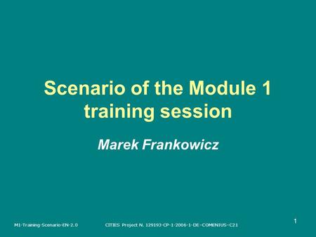 CITIES Project N. 129193-CP-1-2006-1-DE–COMENIUS–C21M1-Training-Scenario-EN-2.0 1 Scenario of the Module 1 training session Marek Frankowicz.