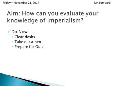  Do Now ◦ Clear desks ◦ Take out a pen ◦ Prepare for Quiz Friday – November 21, 2014 Mr. Lombardi.