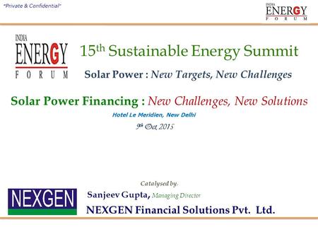 9 th Oct, 2015 Sanjeev Gupta, Managing Director “ Private & Confidential ” Catalysed by : NEXGEN Financial Solutions Pvt. Ltd. Hotel Le Meridien, New Delhi.