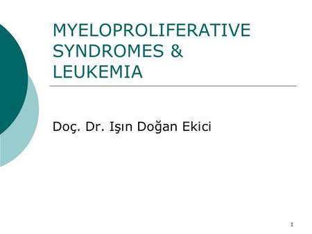 1 MYELOPROLIFERATIVE SYNDROMES & LEUKEMIA Doç. Dr. Işın Doğan Ekici.