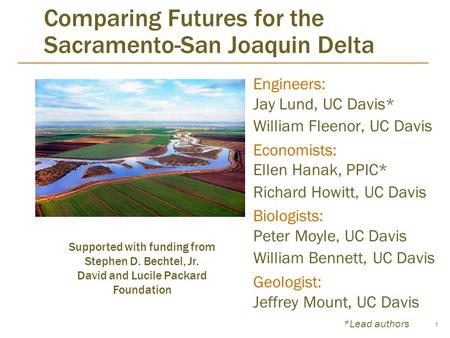 1 Comparing Futures for the Sacramento-San Joaquin Delta Engineers: Jay Lund, UC Davis* William Fleenor, UC Davis Economists: Ellen Hanak, PPIC* Richard.