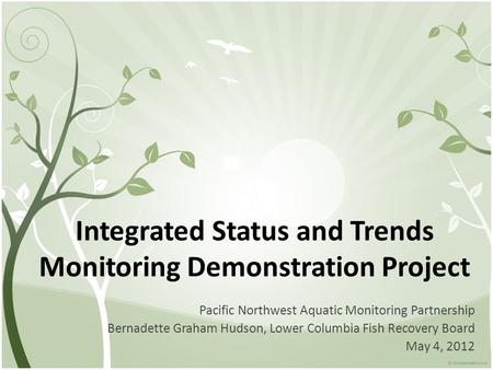 Integrated Status and Trends Monitoring Demonstration Project Pacific Northwest Aquatic Monitoring Partnership Bernadette Graham Hudson, Lower Columbia.