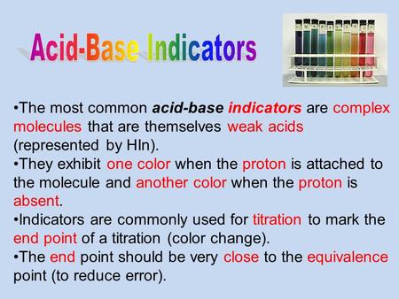 Acid-Base Indicators The most common acid-base indicators are complex molecules that are themselves weak acids (represented by HIn). They exhibit one color.