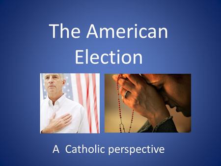 The American Election A Catholic perspective. The Most Important Thing: We must think like God thinks not like humans think! That is our only guide: our.