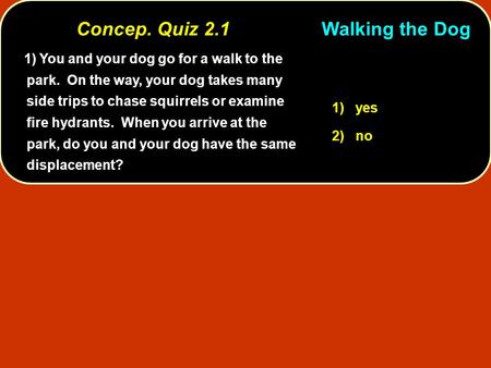 You and your dog go for a walk to the park. On the way, your dog takes many side trips to chase squirrels or examine fire hydrants. When you arrive at.