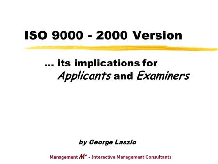 Management M + Management M + - Interactive Management Consultants ISO 9000 - 2000 Version … its implications for Applicants and Examiners by George Laszlo.