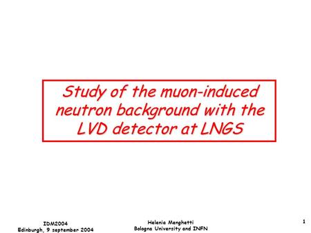 1 IDM2004 Edinburgh, 9 september 2004 Helenia Menghetti Bologna University and INFN Study of the muon-induced neutron background with the LVD detector.