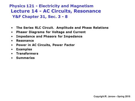 Copyright R. Janow – Spring 2015 Physics 121 - Electricity and Magnetism Lecture 14 - AC Circuits, Resonance Y&F Chapter 31, Sec. 3 - 8 The Series RLC.