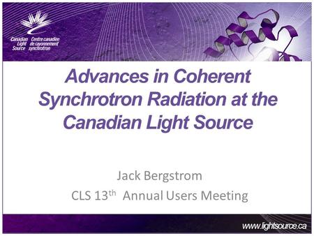 Www.lightsource.ca Main Bullet #1 Main Bullet #2 Main Bullet #3 Advances in Coherent Synchrotron Radiation at the Canadian Light Source Jack Bergstrom.