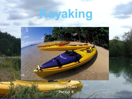 Kayaking Albert Chen Period 4 Albert Chen Period 4.