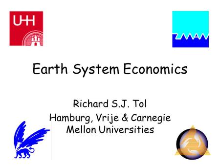 Earth System Economics Richard S.J. Tol Hamburg, Vrije & Carnegie Mellon Universities.