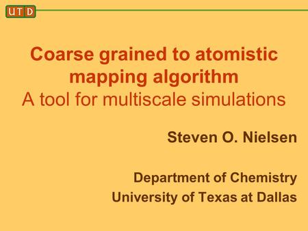 Coarse grained to atomistic mapping algorithm A tool for multiscale simulations Steven O. Nielsen Department of Chemistry University of Texas at Dallas.