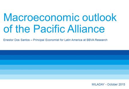 Enestor Dos Santos – Principal Economist for Latin America at BBVA Research Macroeconomic outlook of the Pacific Alliance MILADAY - October 2015.