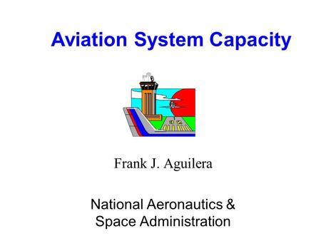 Aviation System Capacity Frank J. Aguilera National Aeronautics & Space Administration.