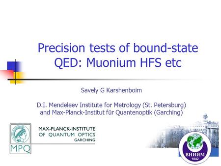 Precision tests of bound-state QED: Muonium HFS etc Savely G Karshenboim D.I. Mendeleev Institute for Metrology (St. Petersburg) and Max-Planck-Institut.