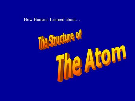 How Humans Learned about…. In the late 1800s, scientists such as J.J. Thomson were using cathode ray tubes to study more about the nature of matter.